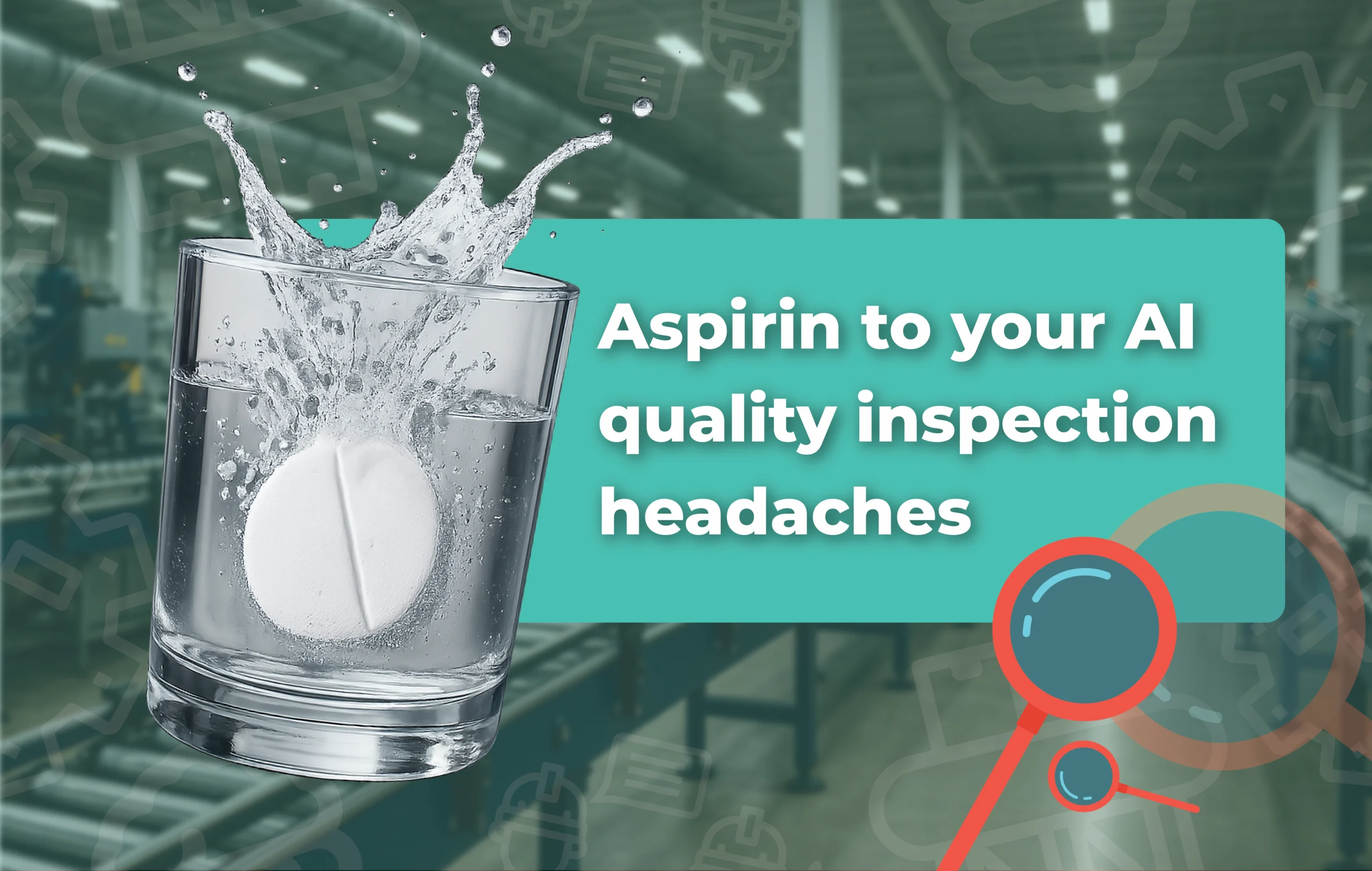 Aspirin dissolving in a glass of water with text “Aspirin to your AI quality inspection headaches” over a blurred manufacturing background.